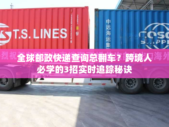 全球邮政快递查询总翻车?跨境人必学的3招实时追踪秘诀 全球邮政快递查询总翻车?跨境人必学的3招实时追踪秘诀