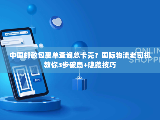 中国邮政包裹单查询总卡壳？国际物流老司机教你3步破局+隐藏技巧
