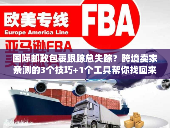国际邮政包裹跟踪总失踪?跨境卖家亲测的3个技巧+1个工具帮你找回来 国际邮政包裹跟踪总失踪?跨境卖家亲测的3个技巧+1个工具帮你找回来