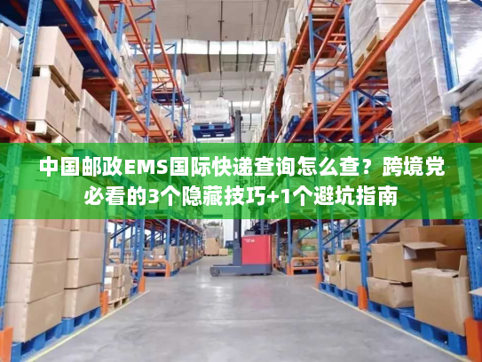 中国邮政EMS国际快递查询怎么查？跨境党必看的3个隐藏技巧+1个避坑指南