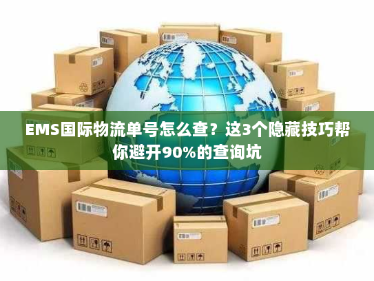 EMS国际物流单号怎么查？这3个隐藏技巧帮你避开90%的查询坑