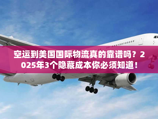 空运到美国国际物流真的靠谱吗?2025年3个隐藏成本你必须知道! 空运到美国国际物流真的靠谱吗?2025年3个隐藏成本你必须知道!
