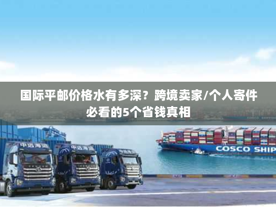国际平邮价格水有多深？跨境卖家/个人寄件必看的5个省钱真相