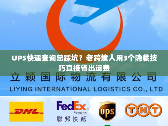 UPS快递查询总踩坑？老跨境人用3个隐藏技巧直接省出运费