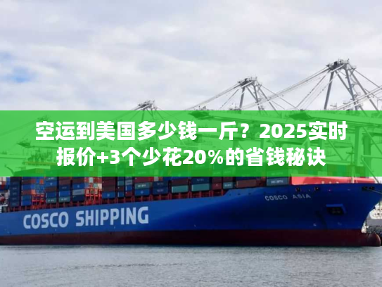 空运到美国多少钱一斤?2025实时报价+3个少花20%的省钱秘诀 空运到美国多少钱一斤?2025实时报价+3个少花20%的省钱秘诀