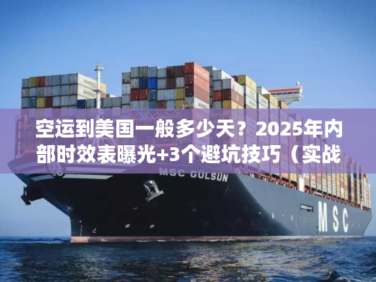 空运到美国一般多少天？2025年内部时效表曝光+3个避坑技巧（实战案例）