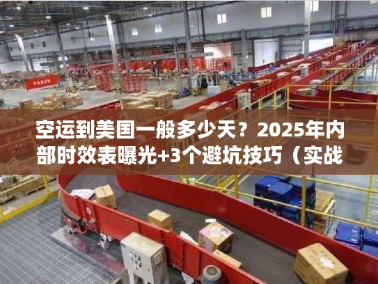 空运到美国一般多少天？2025年内部时效表曝光+3个避坑技巧（实战案例）