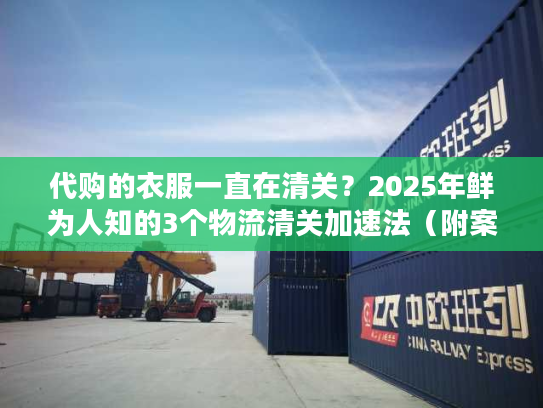 代购的衣服一直在清关?2025年鲜为人知的3个物流清关加速法(附案例) 代购的衣服一直在清关?2025年鲜为人知的3个物流清关加速法(附案例)