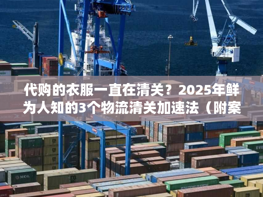 代购的衣服一直在清关?2025年鲜为人知的3个物流清关加速法(附案例) 代购的衣服一直在清关?2025年鲜为人知的3个物流清关加速法(附案例)