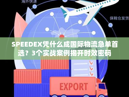 SPEEDEX凭什么成国际物流急单首选？3个实战案例揭开时效密码