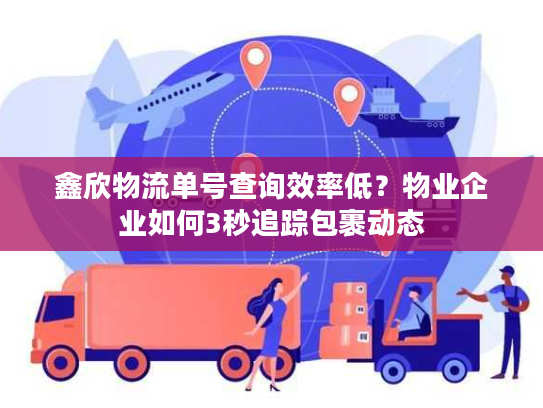 鑫欣物流单号查询效率低?物业企业如何3秒追踪包裹动态 鑫欣物流单号查询效率低?物业企业如何3秒追踪包裹动态