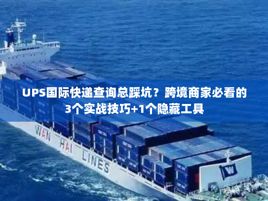 UPS国际快递查询总踩坑？跨境商家必看的3个实战技巧+1个隐藏工具