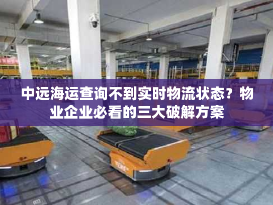 中远海运查询不到实时物流状态?物业企业必看的三大破解方案 中远海运查询不到实时物流状态?物业企业必看的三大破解方案
