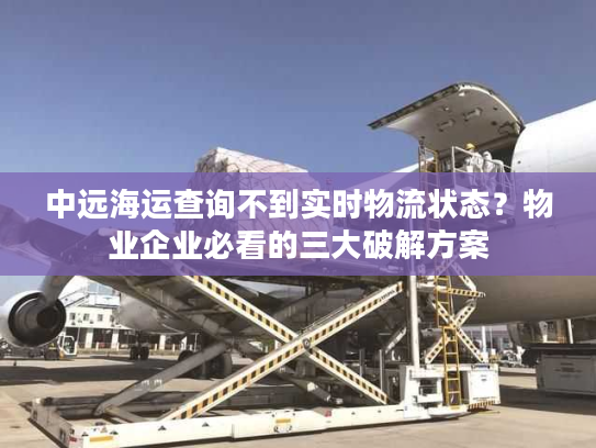 中远海运查询不到实时物流状态?物业企业必看的三大破解方案 中远海运查询不到实时物流状态?物业企业必看的三大破解方案