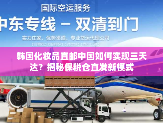 韩国化妆品直邮中国如何实现三天达？揭秘保税仓直发新模式