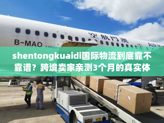 shentongkuaidi国际物流到底靠不靠谱?跨境卖家亲测3个月的真实体验 shentongkuaidi国际物流到底靠不靠谱?跨境卖家亲测3个月的真实体验