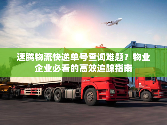 速腾物流快递单号查询难题？物业企业必看的高效追踪指南