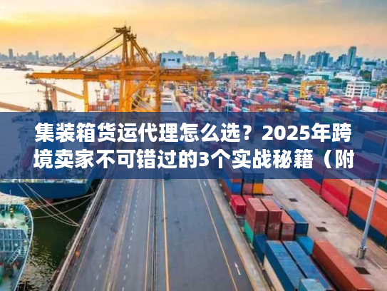 集装箱货运代理怎么选？2025年跨境卖家不可错过的3个实战秘籍（附案例）