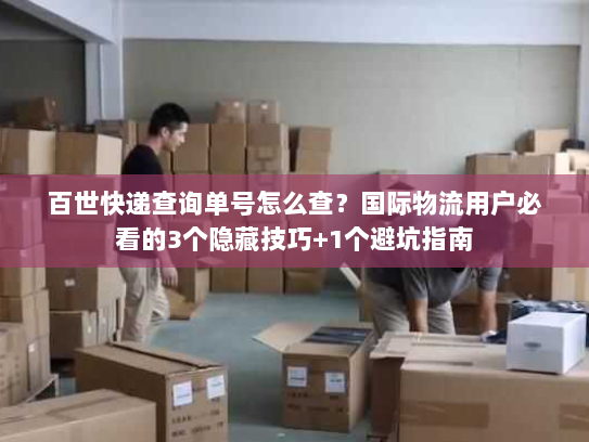 百世快递查询单号怎么查？国际物流用户必看的3个隐藏技巧+1个避坑指南