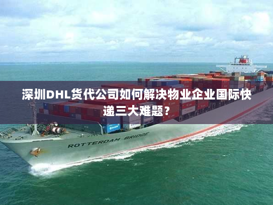 深圳DHL货代公司如何解决物业企业国际快递三大难题? 深圳DHL货代公司如何解决物业企业国际快递三大难题?