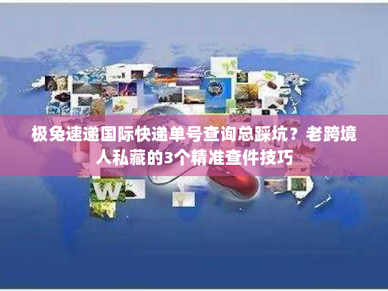 极兔速递国际快递单号查询总踩坑？老跨境人私藏的3个精准查件技巧