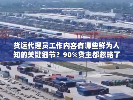 货运代理员工作内容有哪些鲜为人知的关键细节？90%货主都忽略了！