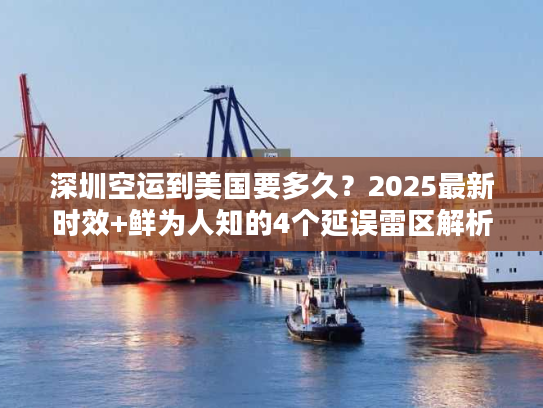 深圳空运到美国要多久？2025最新时效+鲜为人知的4个延误雷区解析