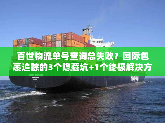 百世物流单号查询总失败？国际包裹追踪的3个隐藏坑+1个终极解决方案