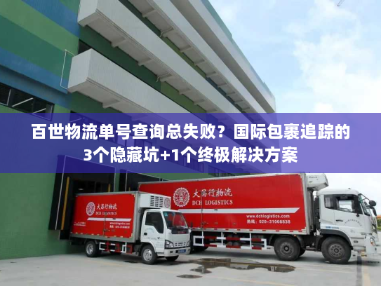 百世物流单号查询总失败？国际包裹追踪的3个隐藏坑+1个终极解决方案