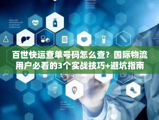 百世快运查单号码怎么查？国际物流用户必看的3个实战技巧+避坑指南