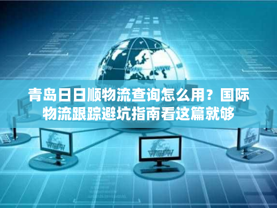 青岛日日顺物流查询怎么用？国际物流跟踪避坑指南看这篇就够