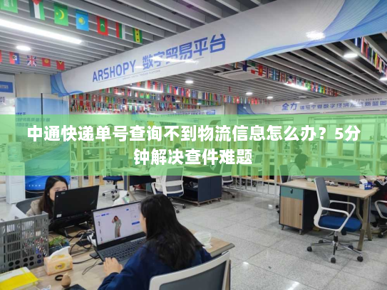 中通快递单号查询不到物流信息怎么办？5分钟解决查件难题