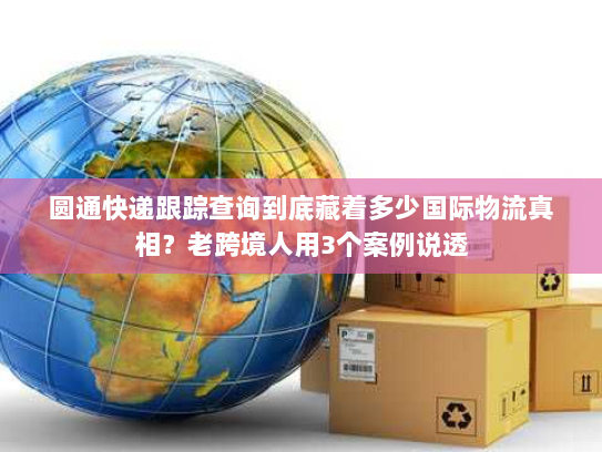 圆通快递跟踪查询到底藏着多少国际物流真相？老跨境人用3个案例说透