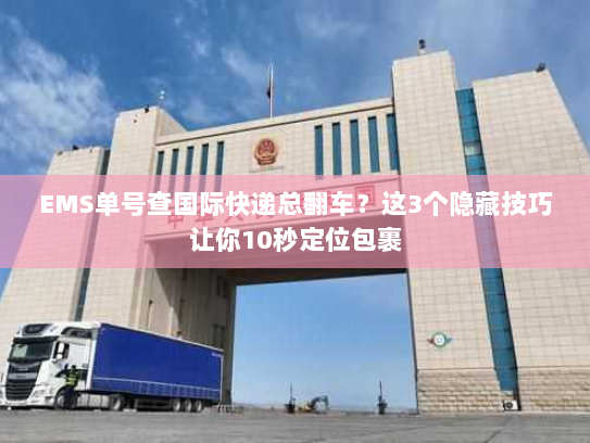 EMS单号查国际快递总翻车？这3个隐藏技巧让你10秒定位包裹
