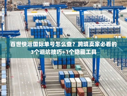 百世快运国际单号怎么查？跨境卖家必看的3个避坑技巧+1个隐藏工具