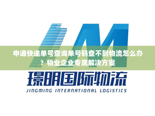 申通快递单号查询单号码查不到物流怎么办?物业企业专属解决方案 申通快递单号查询单号码查不到物流怎么办?物业企业专属解决方案