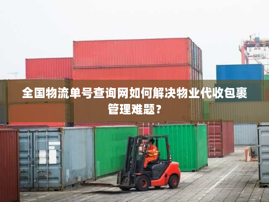 全国物流单号查询网如何解决物业代收包裹管理难题? 全国物流单号查询网如何解决物业代收包裹管理难题?