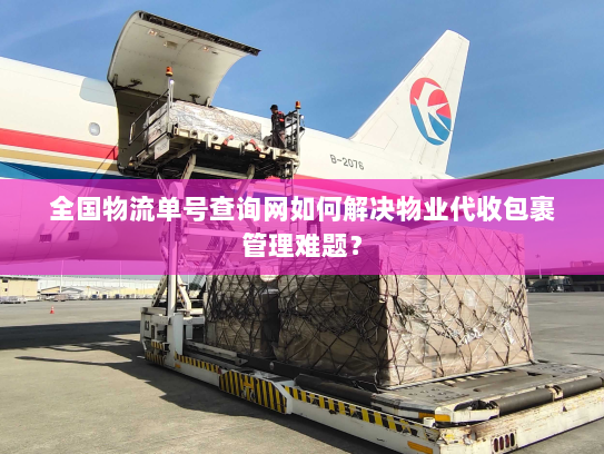 全国物流单号查询网如何解决物业代收包裹管理难题? 全国物流单号查询网如何解决物业代收包裹管理难题?