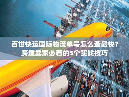 百世快运国际物流单号怎么查最快?跨境卖家必看的3个实战技巧 百世快运国际物流单号怎么查最快?跨境卖家必看的3个实战技巧