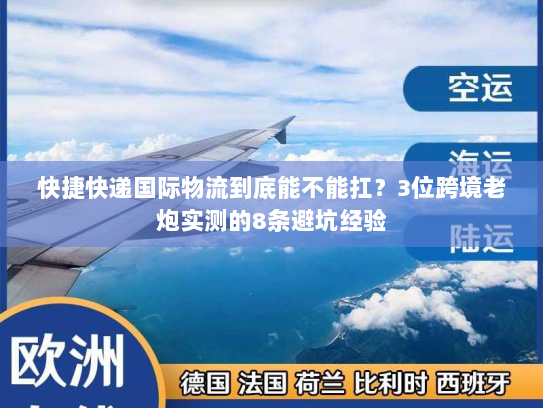 快捷快递国际物流到底能不能扛？3位跨境老炮实测的8条避坑经验