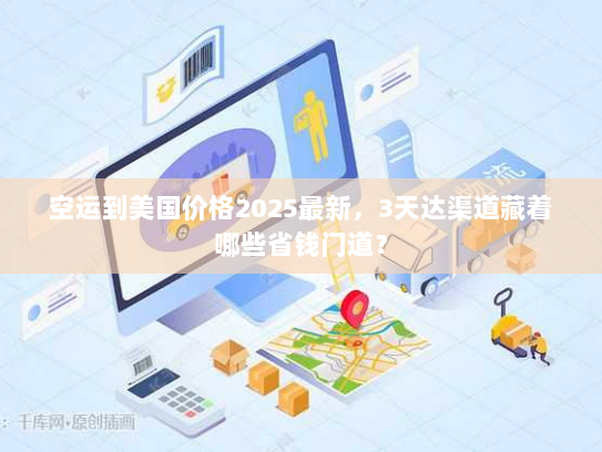 空运到美国价格2025最新,3天达渠道藏着哪些省钱门道? 空运到美国价格2025最新,3天达渠道藏着哪些省钱门道?