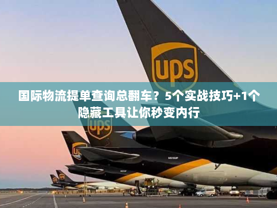 国际物流提单查询总翻车？5个实战技巧+1个隐藏工具让你秒变内行