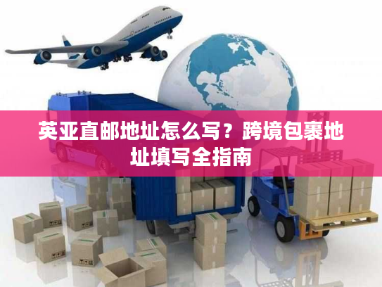 英亚直邮地址怎么写？跨境包裹地址填写全指南