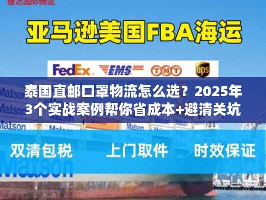 泰国直邮口罩物流怎么选？2025年3个实战案例帮你省成本+避清关坑