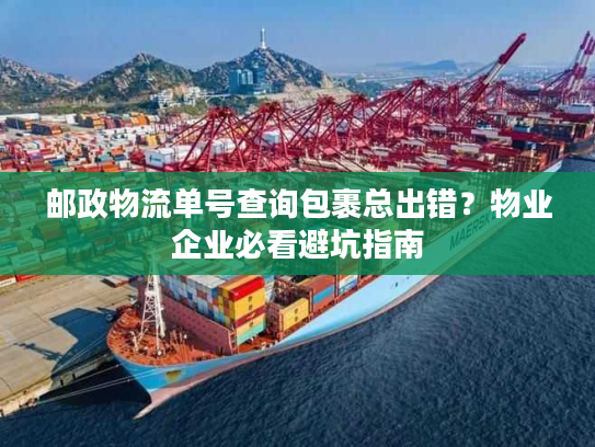邮政物流单号查询包裹总出错?物业企业必看避坑指南 邮政物流单号查询包裹总出错?物业企业必看避坑指南