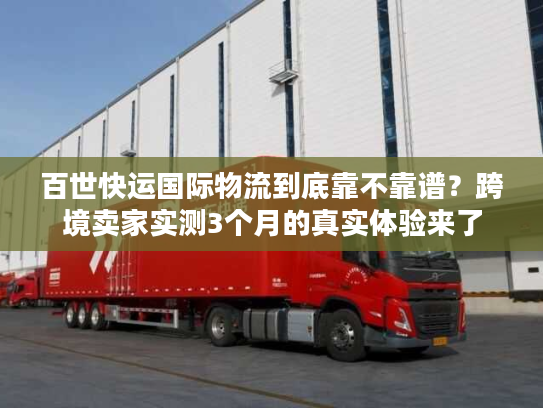百世快运国际物流到底靠不靠谱?跨境卖家实测3个月的真实体验来了 百世快运国际物流到底靠不靠谱?跨境卖家实测3个月的真实体验来了