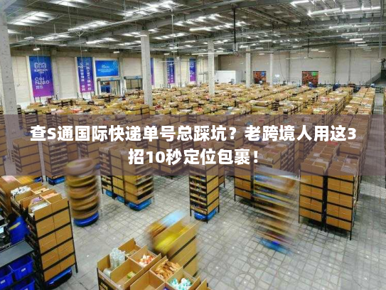 查S通国际快递单号总踩坑？老跨境人用这3招10秒定位包裹！