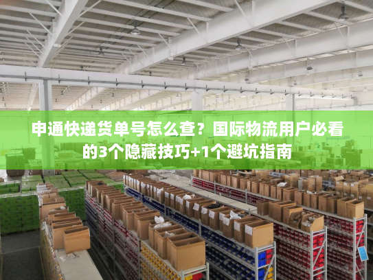 申通快递货单号怎么查?国际物流用户必看的3个隐藏技巧+1个避坑指南 申通快递货单号怎么查?国际物流用户必看的3个隐藏技巧+1个避坑指南