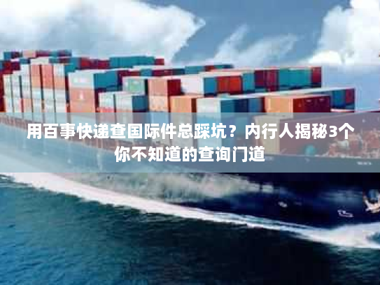 用百事快递查国际件总踩坑？内行人揭秘3个你不知道的查询门道