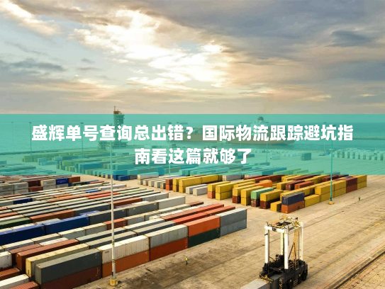 盛辉单号查询总出错？国际物流跟踪避坑指南看这篇就够了